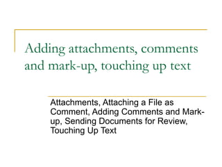 Adding attachments, comments and mark-up, touching up text Attachments, Attaching a File as Comment, Adding Comments and Mark-up, Sending Documents for Review, Touching Up Text 