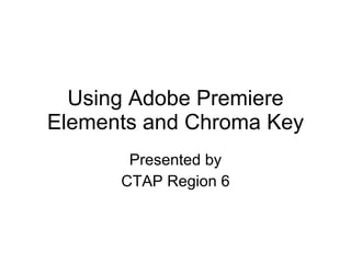 Using Adobe Premiere Elements and Chroma Key Presented by CTAP Region 6 