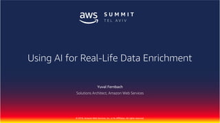 © 2018, Amazon Web Services, Inc. or Its Affiliates. All rights reserved.
Yuval Fernbach
Solutions Architect, Amazon Web Services
Using AI for Real-Life Data Enrichment
 