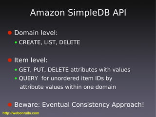 Amazon SimpleDB API

  ● Domain level:
      ●   CREATE, LIST, DELETE


  ● Item level:
      ●   GET, PUT, DELETE attribu...