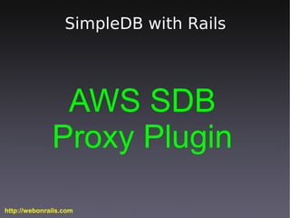 SimpleDB with Rails




               AWS SDB
              Proxy Plugin

http://webonrails.com
 