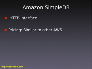 Amazon SimpleDB
  ● HTTP-Interface


  ● Pricing: Similar to other AWS




http://webonrails.com
 