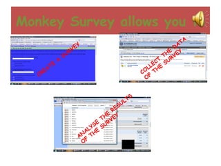 Monkey Survey allows you to CREATE A SURVEY ANALYSE THE RESULTS OF THE SURVEY COLLECT THE DATA OF THE SURVEY 
