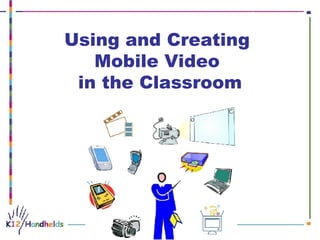 Using and Creating  Mobile Video  in the Classroom                                                                                                                                                                                                                                                                                                                                                                                                                                                                                              