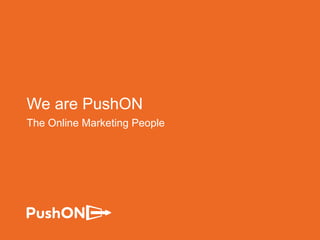 We are PushON
The Online Marketing People
 