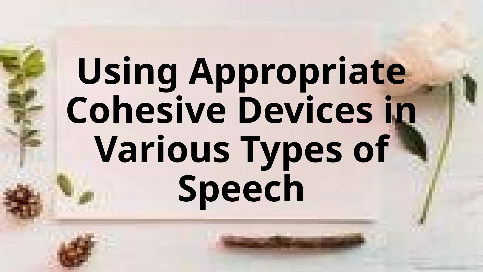 Using Appropriate
Cohesive Devices in
Various Types of
Speech
 