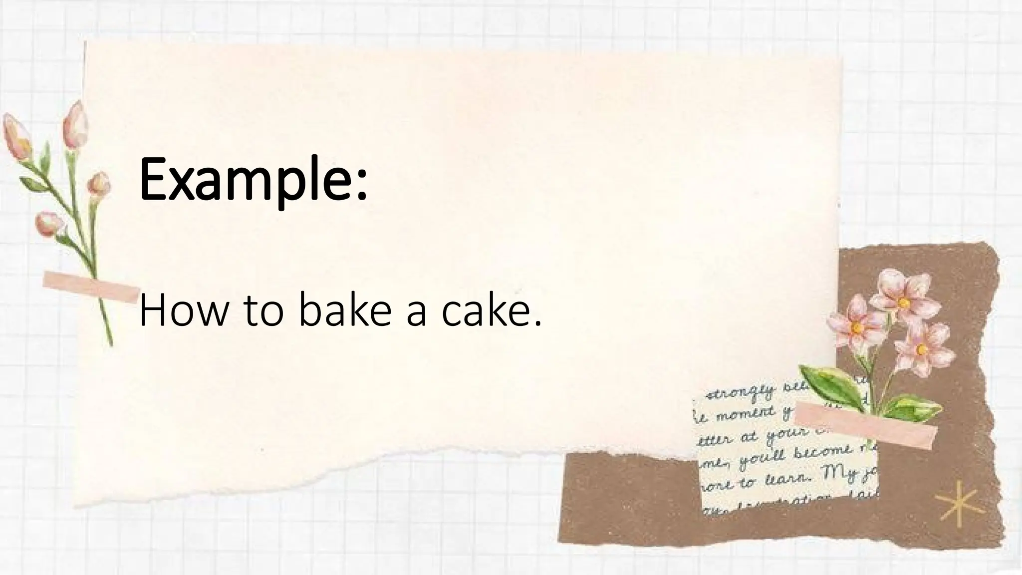 Example:
How to bake a cake.
 