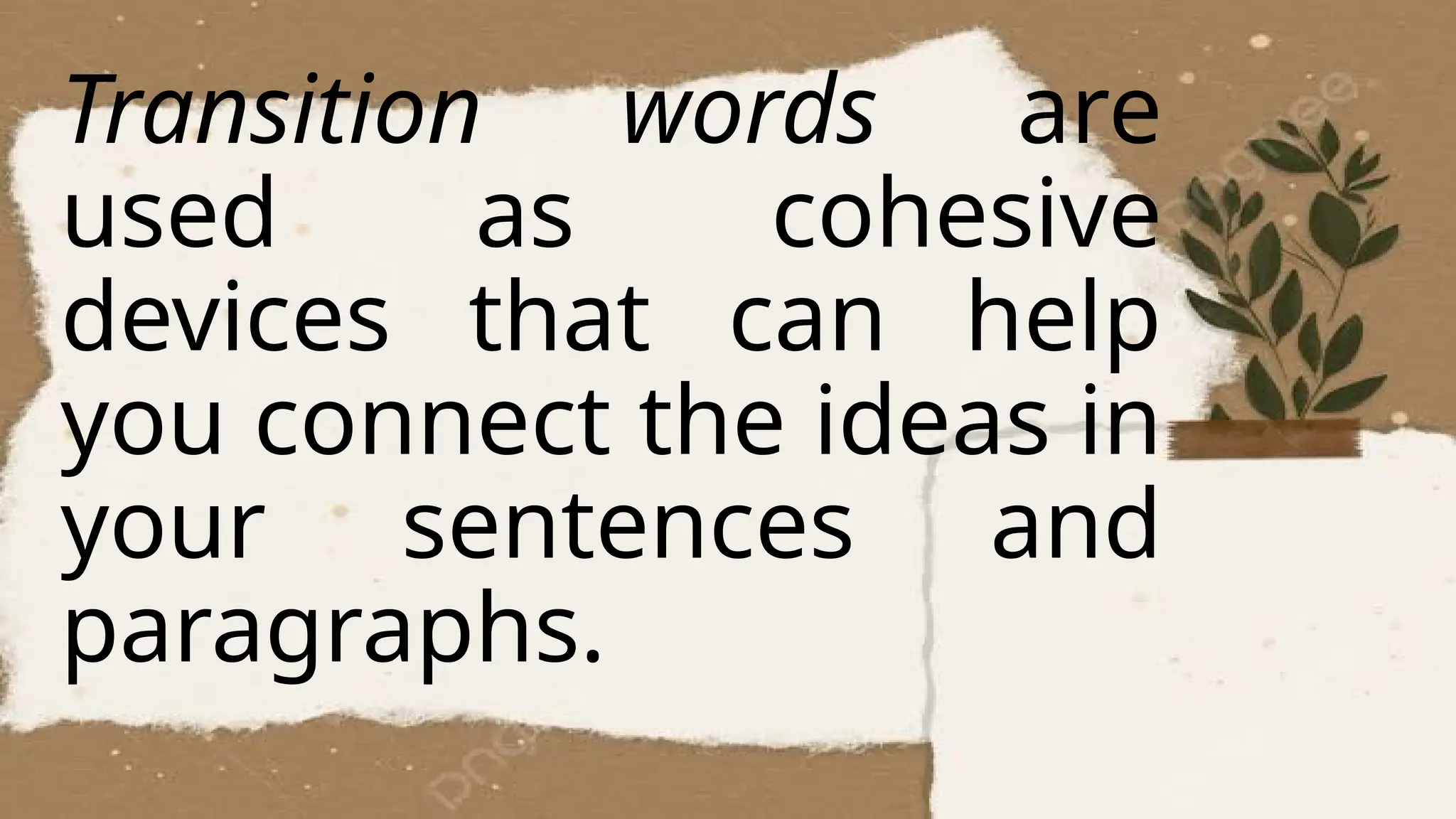 Transition words are
used as cohesive
devices that can help
you connect the ideas in
your sentences and
paragraphs.
 