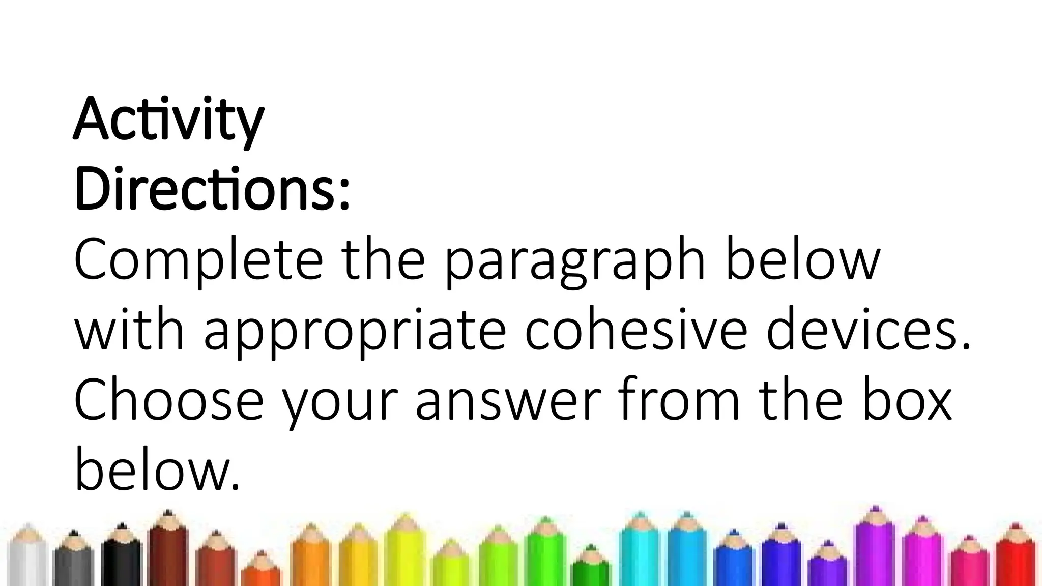 Activity
Directions:
Complete the paragraph below
with appropriate cohesive devices.
Choose your answer from the box
below.
 