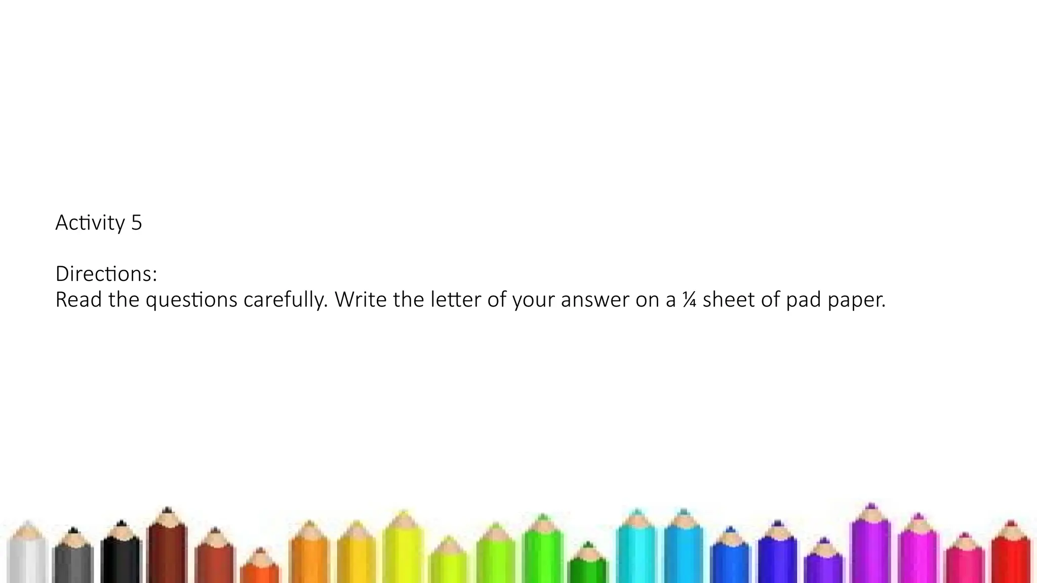 Activity 5
Directions:
Read the questions carefully. Write the letter of your answer on a ¼ sheet of pad paper.
 