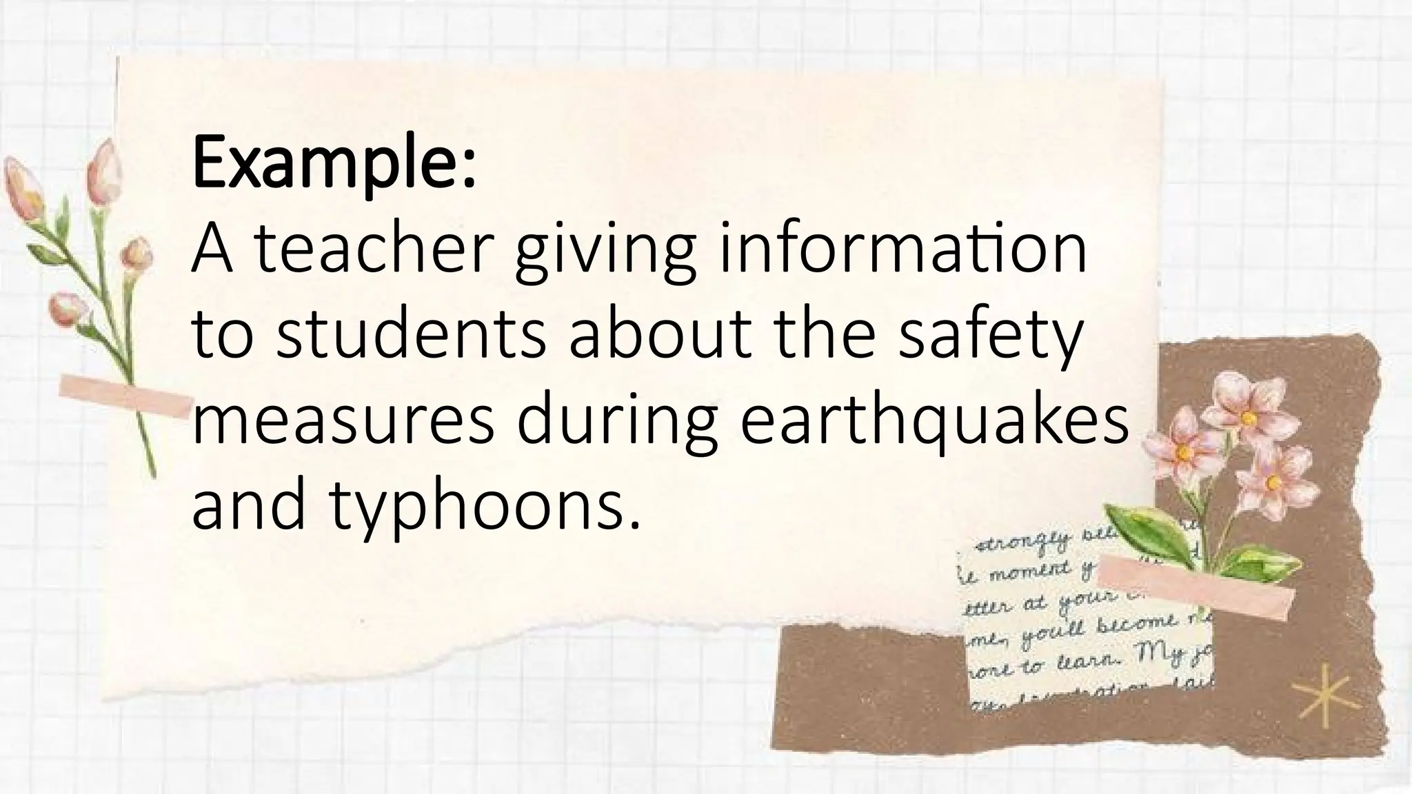 Example:
A teacher giving information
to students about the safety
measures during earthquakes
and typhoons.
 