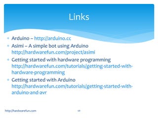 Links 
 Arduino – http://arduino.cc 
 Asimi – A simple bot using Arduino 
http://hardwarefun.com/project/asimi 
 Gettin...