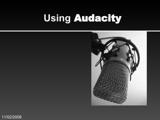 Using  Audacity 11/02/2008 