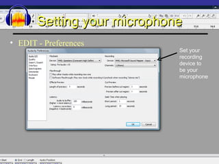 Setting your microphone EDIT - Preferences Set your recording device to be your microphone 