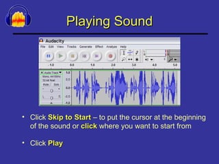 Playing Sound Click  Skip to Start  – to put the cursor at the beginning of the sound or  click  where you want to start from Click  Play 