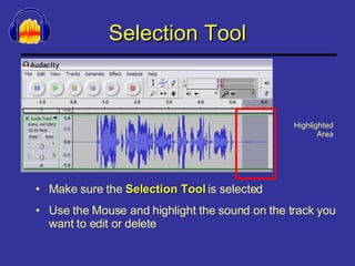 Selection Tool Make sure the  Selection Tool  is selected Use the Mouse and highlight the sound on the track you want to edit or delete Highlighted Area 