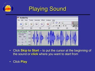 Playing Sound Click  Skip to Start  – to put the cursor at the beginning of the sound or  click  where you want to start from Click  Play 