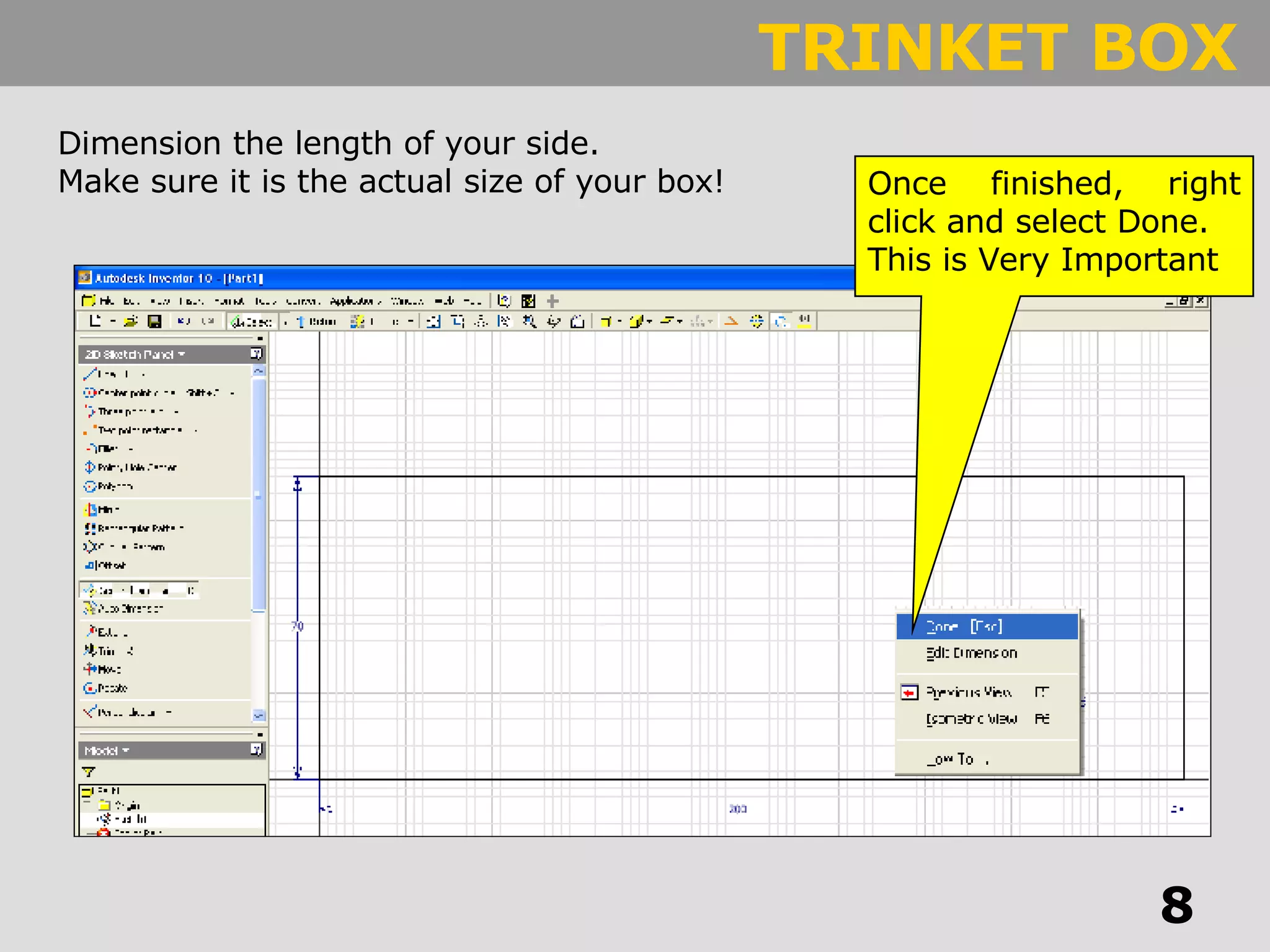 Dimension the length of your side. Make sure it is the actual size of your box! Once finished, right click and select Done. This is Very Important 