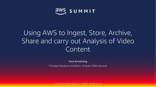 © 2018, Amazon Web Services, Inc. or its Affiliates. All rights reserved.
Paul Armstrong
Principal Solutions Architect, Amazon Web Services
Using AWS to Ingest, Store, Archive,
Share and carry out Analysis of Video
Content
 