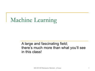 Machine Learning A large and fascinating field;  there’s much more than what you’ll see in this class! 