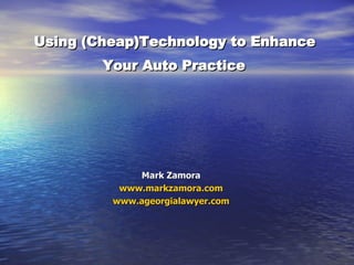 Using (Cheap)Technology to Enhance  Your Auto Practice   Mark Zamora www.markzamora.com www.ageorgialawyer.com 