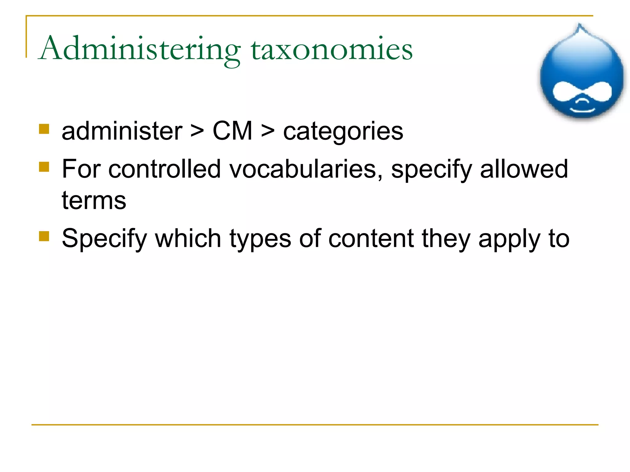 Administering taxonomies administer > CM > categories For controlled vocabularies, specify allowed terms Specify which types of content they apply to 