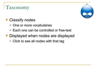Taxonomy Classify nodes One or more vocabularies Each one can be controlled or free-text Displayed when nodes are displayed Click to see all nodes with that tag 