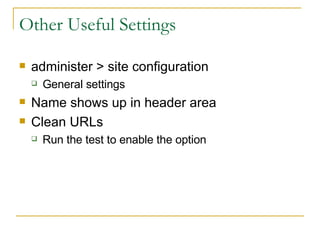 Other Useful Settings administer > site configuration General settings Name shows up in header area Clean URLs Run the test to enable the option 