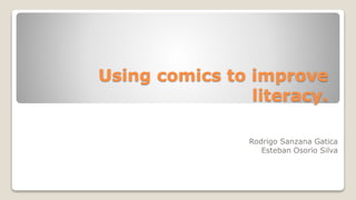 Using comics to improve
literacy.
Rodrigo Sanzana Gatica
Esteban Osorio Silva
 