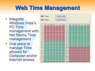 Web Time Management Integrate Windows Vista’s PC Time management with Net Nanny Time management One place to manage Time allowed for Computer and/or Internet access 