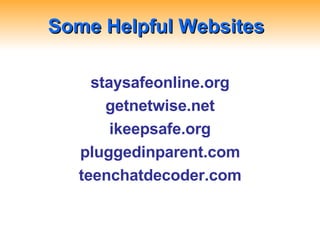 Some Helpful Websites staysafeonline.org getnetwise.net ikeepsafe.org pluggedinparent.com teenchatdecoder.com 