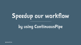 Speedup our workflow
by using ContinuousPipe
@samuelroze
 