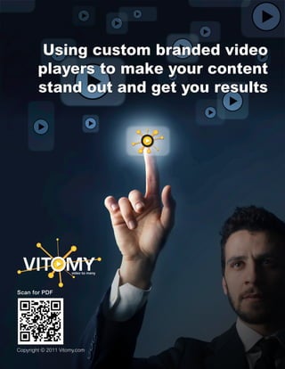 Using custom branded video
        players to make your content
        stand out and get you results




  VITOMY             video to many




Scan for PDF




Copyright © 2011 Vitomy.com
 