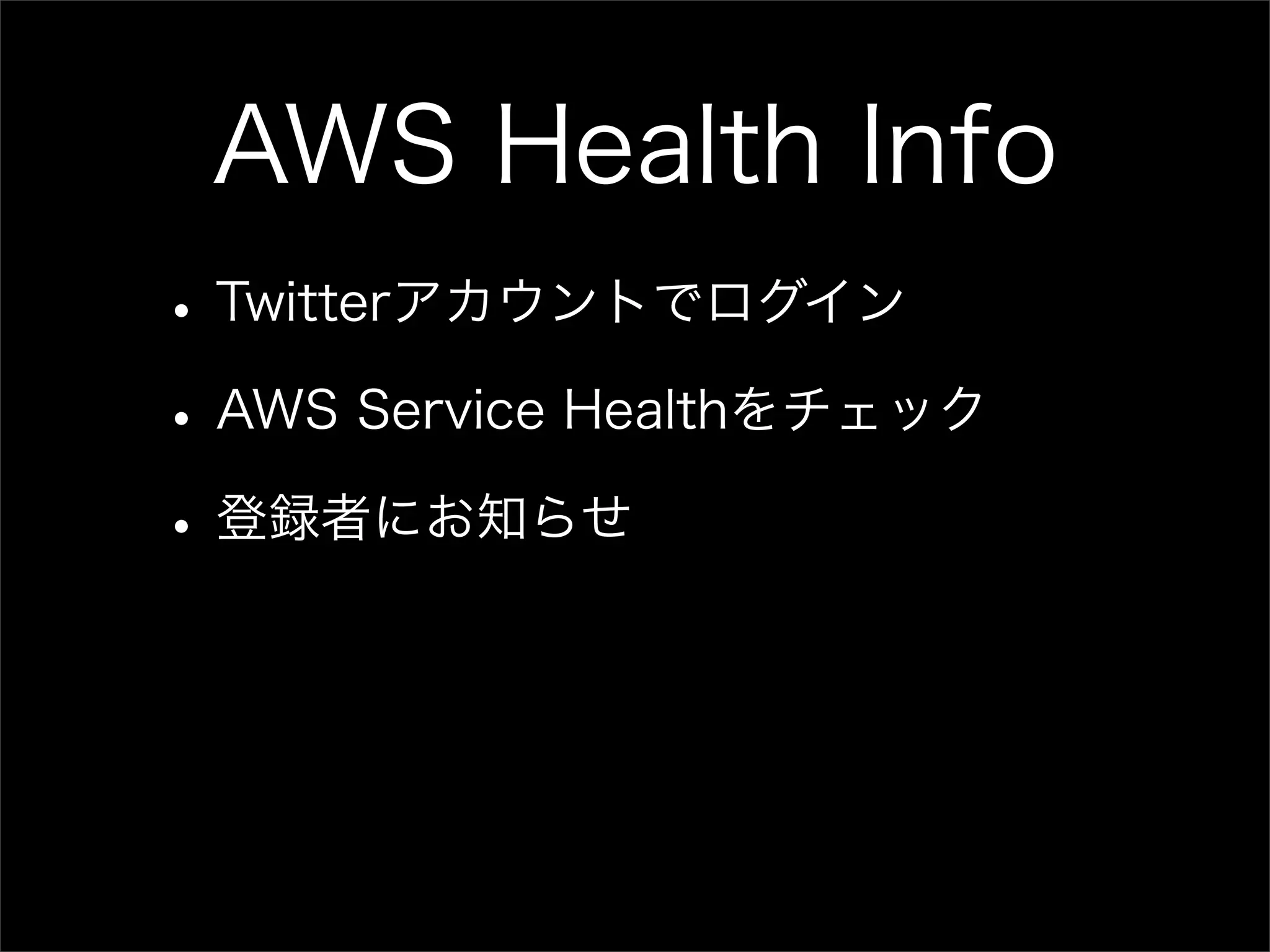 AWS Health Info • Twitterアカウントでログイン • AWS Service Healthをチェック • 登録者にお知らせ 