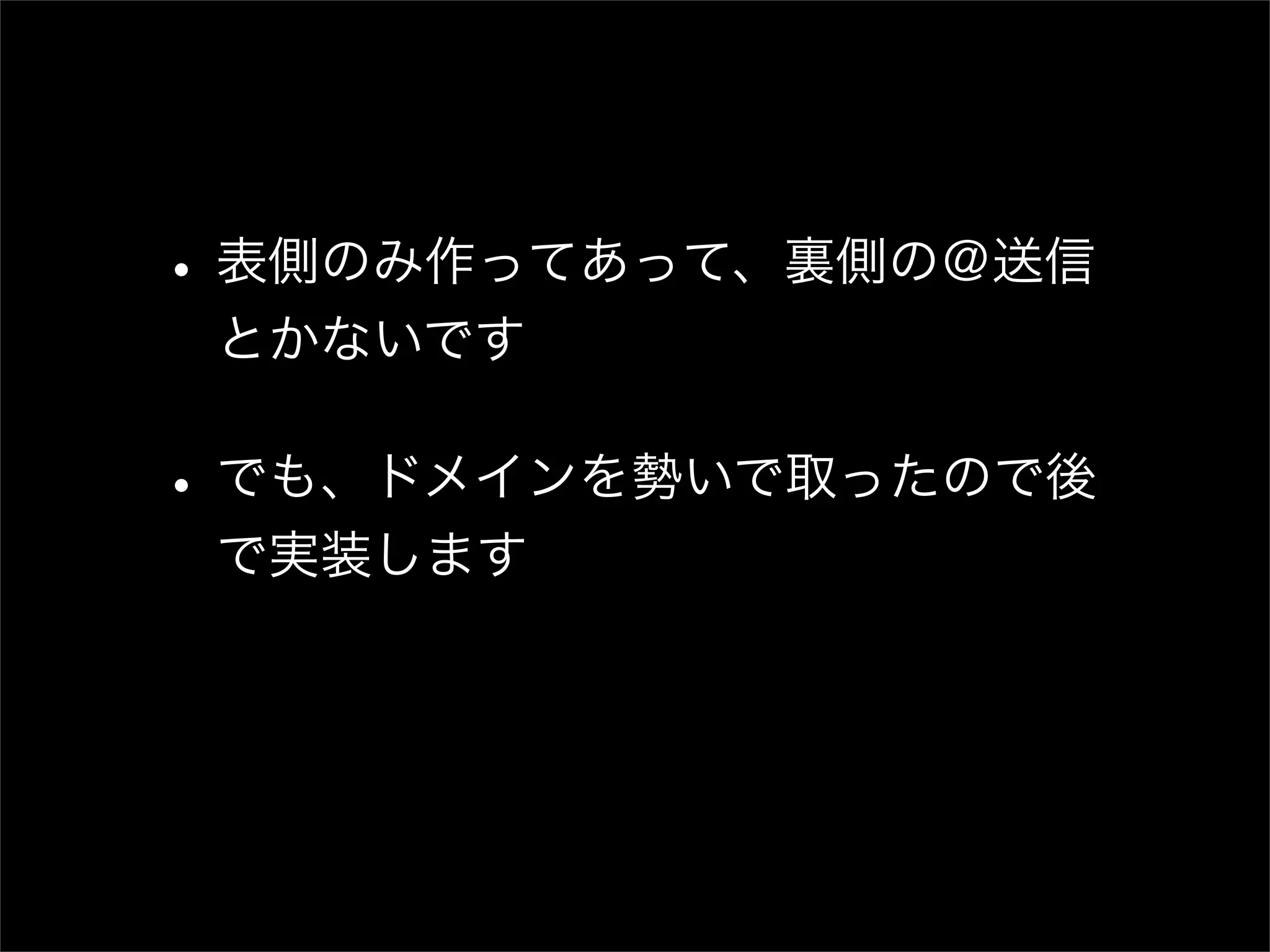 • 表側のみ作ってあって、裏側の＠送信 とかないです • でも、ドメインを勢いで取ったので後 で実装します 