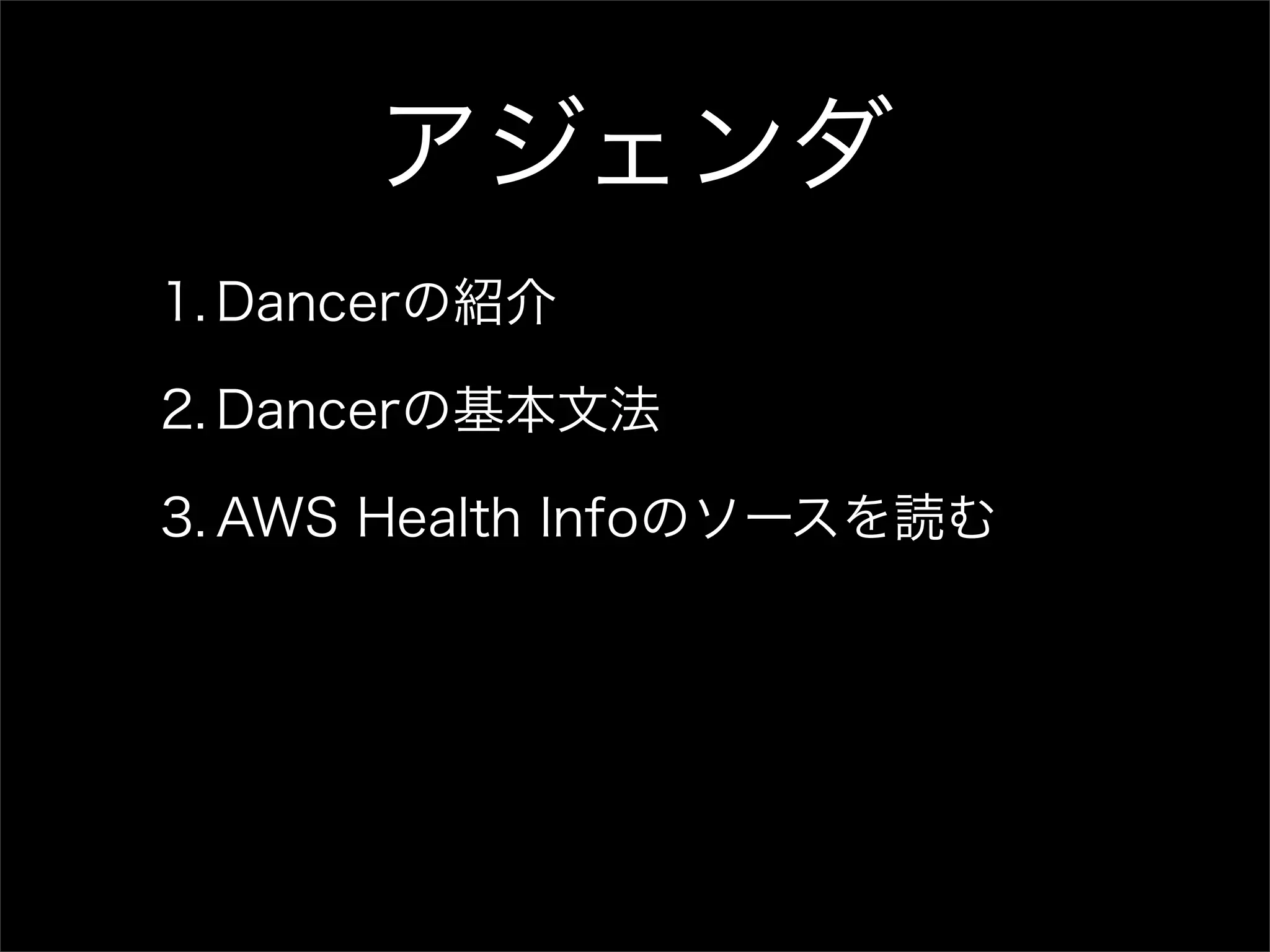 アジェンダ 1. Dancerの紹介 2. Dancerの基本文法 3. AWS Health Infoのソースを読む 