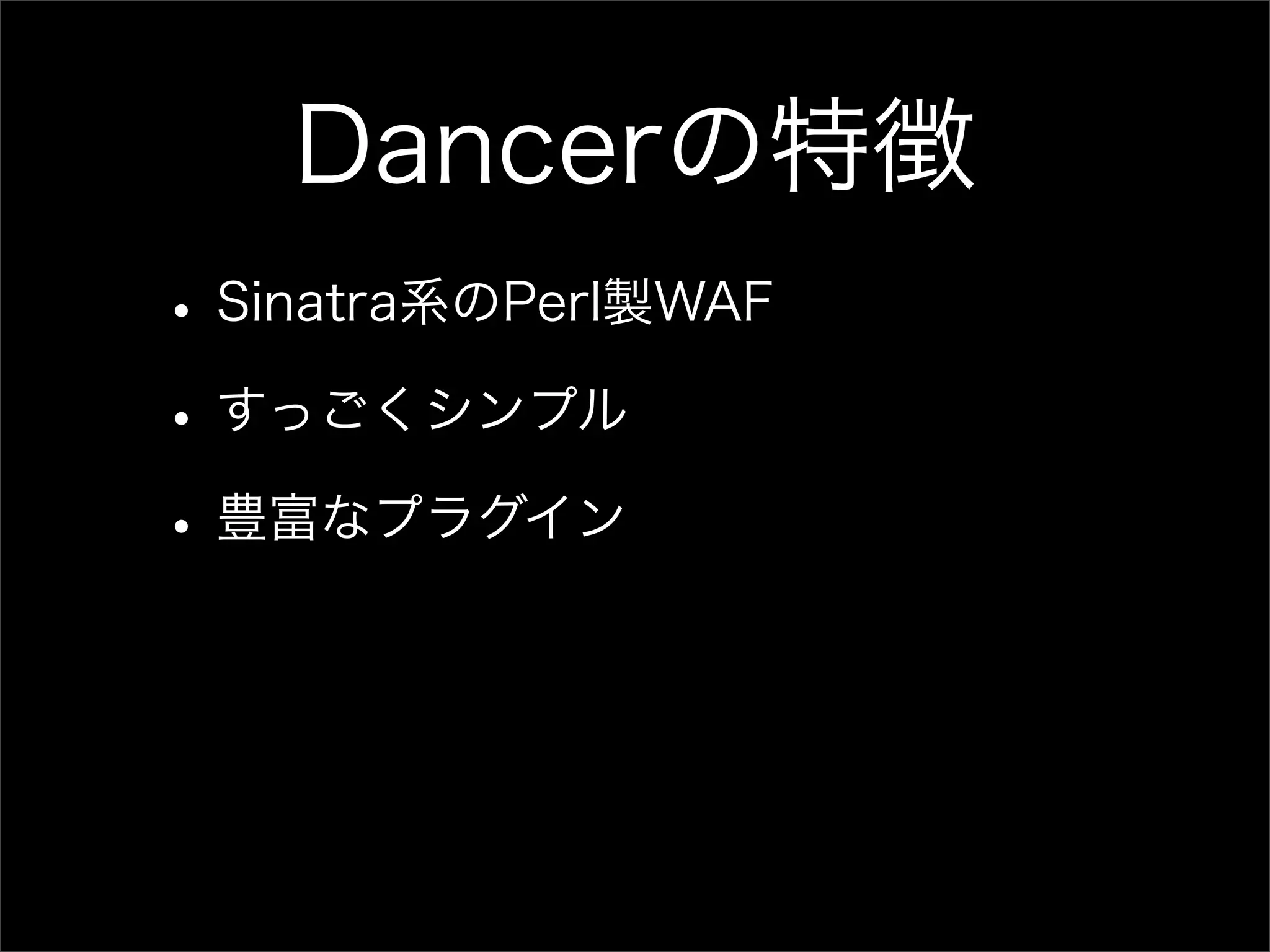 Dancerの特徴 • Sinatra系のPerl製WAF • すっごくシンプル • 豊富なプラグイン 