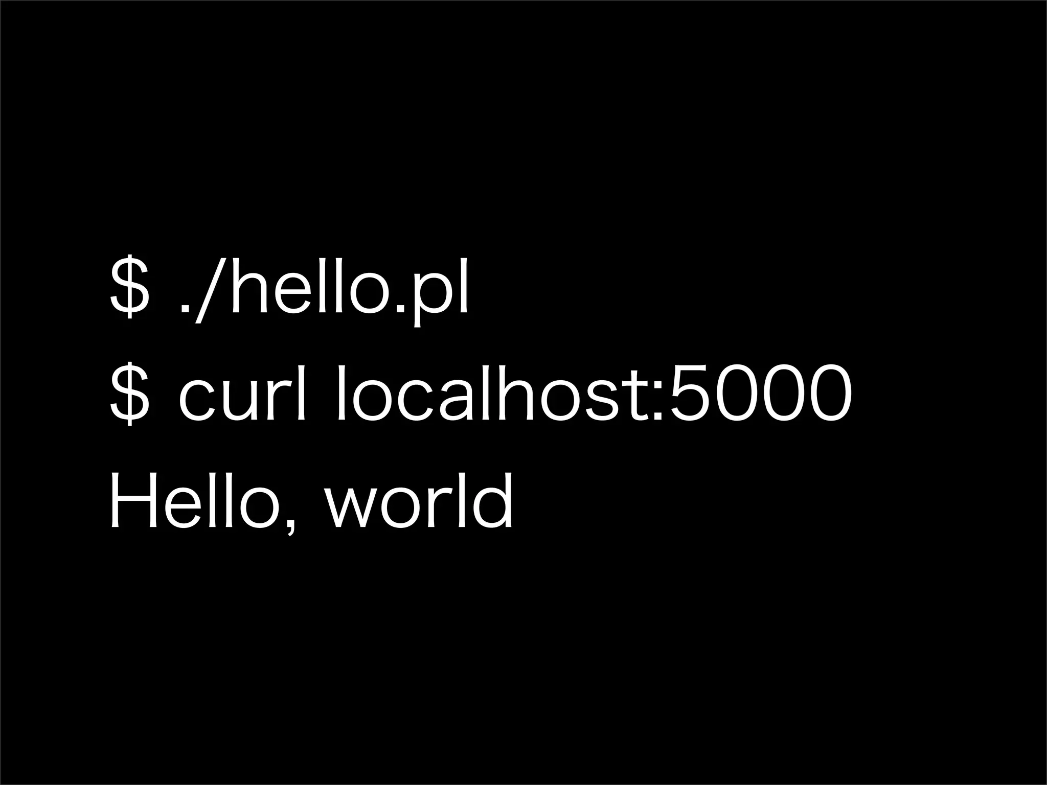 $ ./hello.pl $ curl localhost:5000 Hello, world 