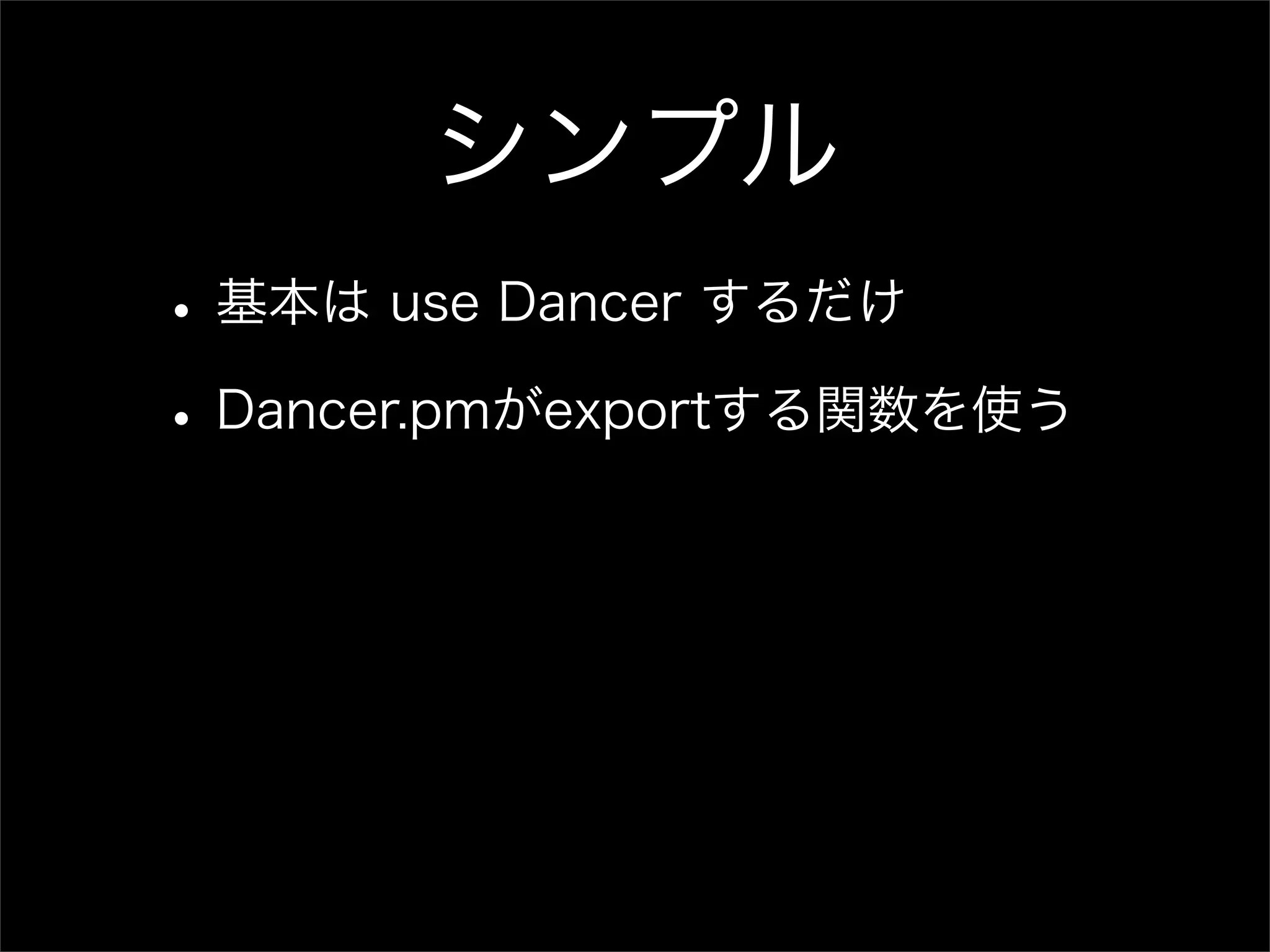シンプル • 基本は use Dancer するだけ • Dancer.pmがexportする関数を使う 