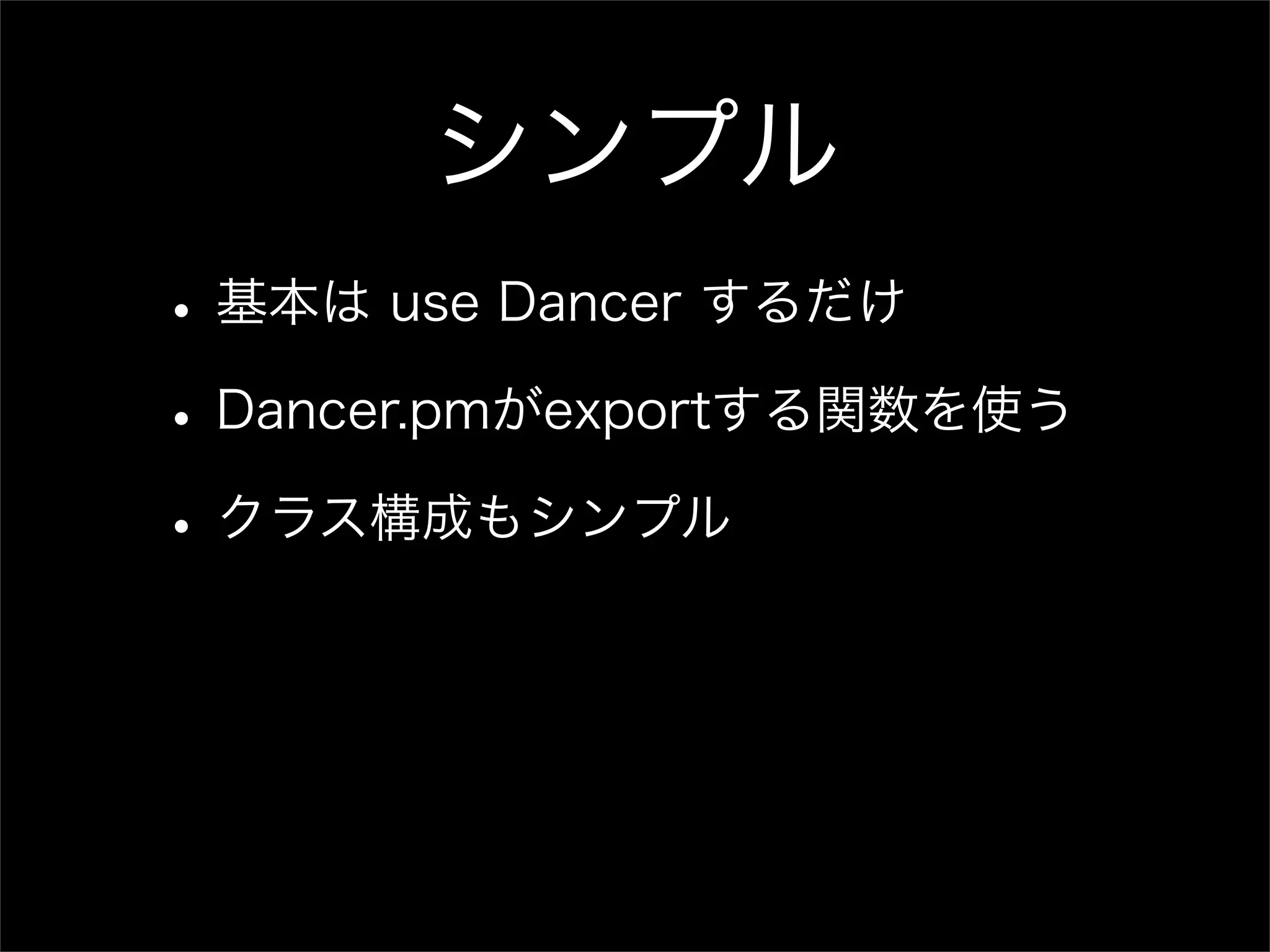 シンプル • 基本は use Dancer するだけ • Dancer.pmがexportする関数を使う • クラス構成もシンプル 