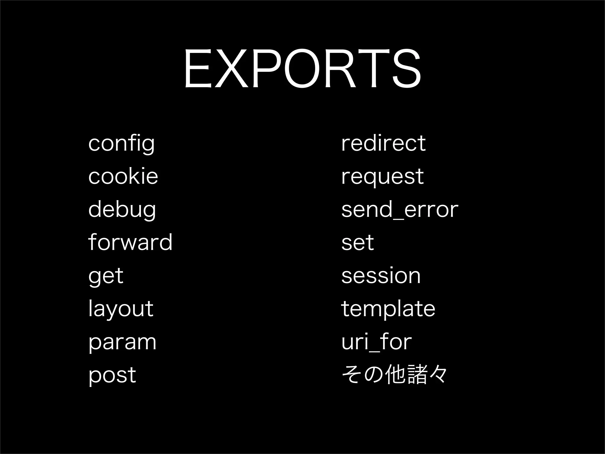EXPORTS conﬁg redirect cookie request debug send_error forward set get session layout template param uri_for post その他諸々 