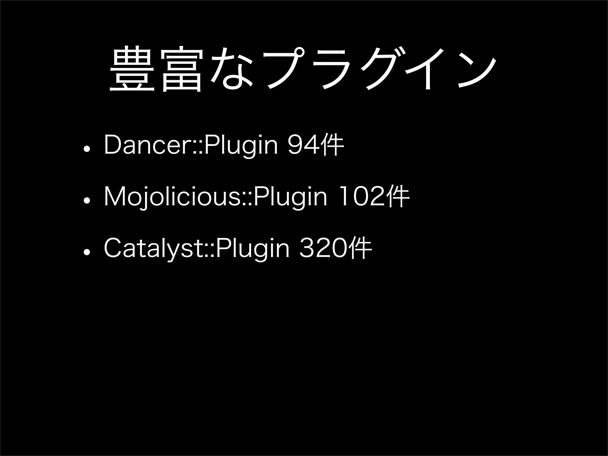 豊富なプラグイン • Dancer::Plugin 94件 • Mojolicious::Plugin 102件 • Catalyst::Plugin 320件 