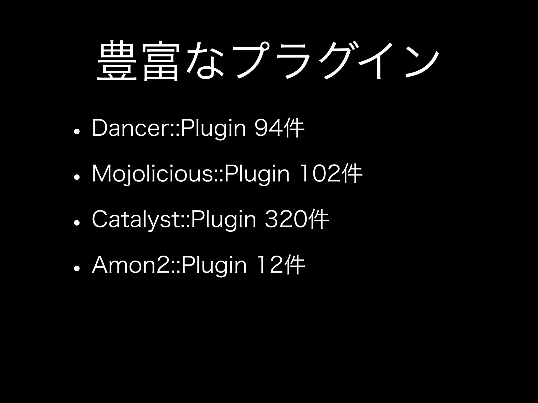 豊富なプラグイン • Dancer::Plugin 94件 • Mojolicious::Plugin 102件 • Catalyst::Plugin 320件 • Amon2::Plugin 12件 
