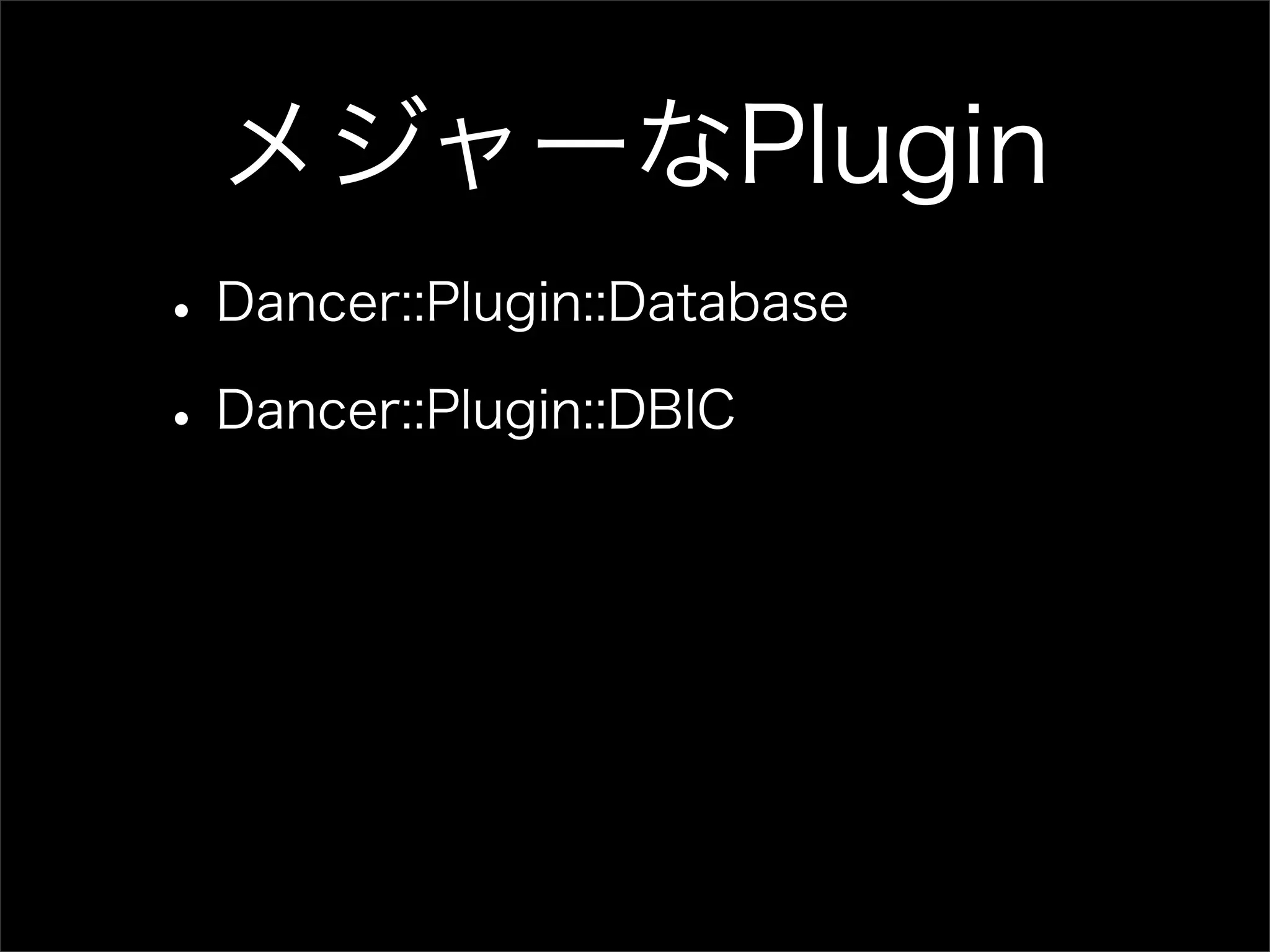 メジャーなPlugin • Dancer::Plugin::Database • Dancer::Plugin::DBIC 