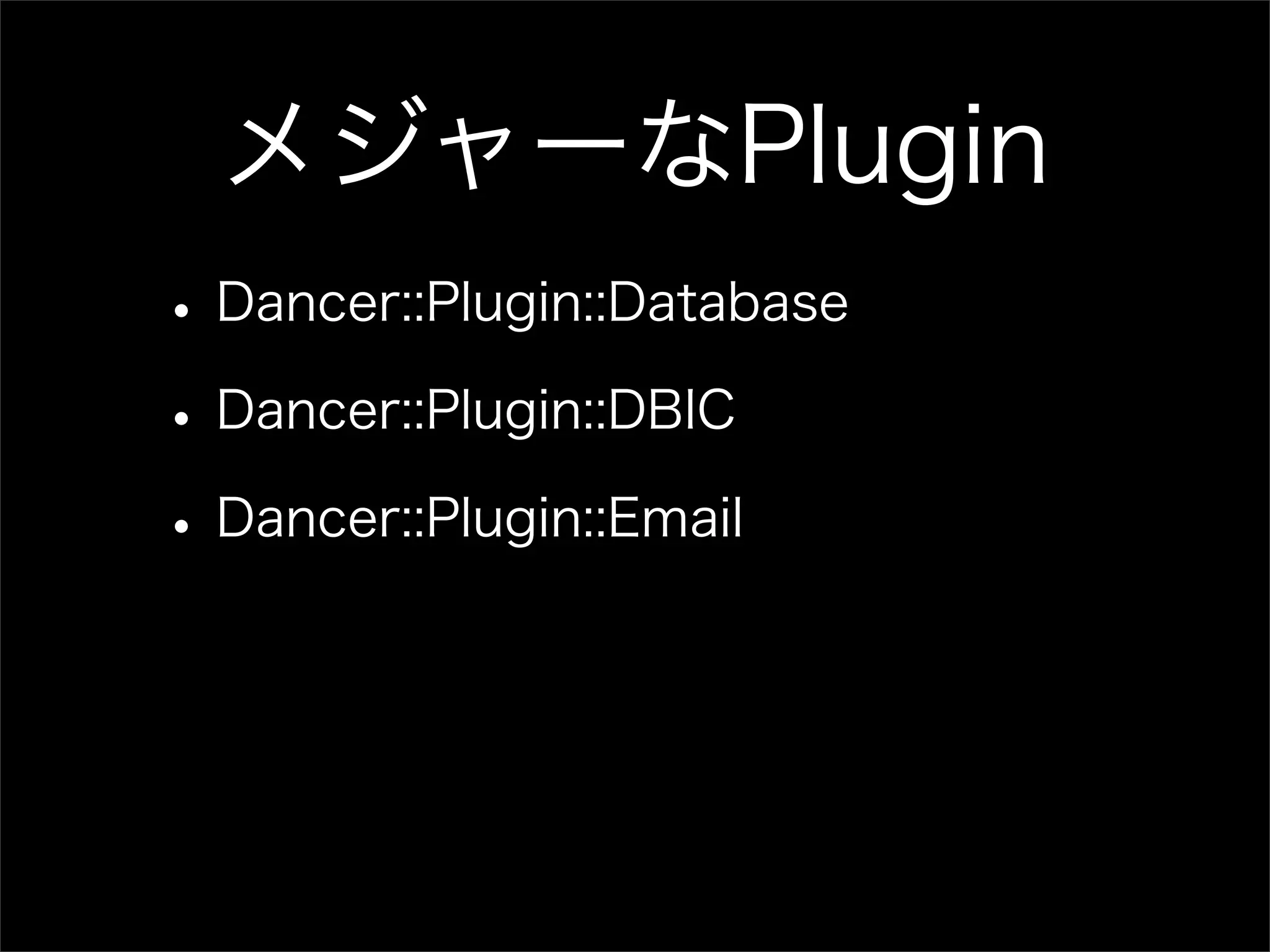 メジャーなPlugin • Dancer::Plugin::Database • Dancer::Plugin::DBIC • Dancer::Plugin::Email 