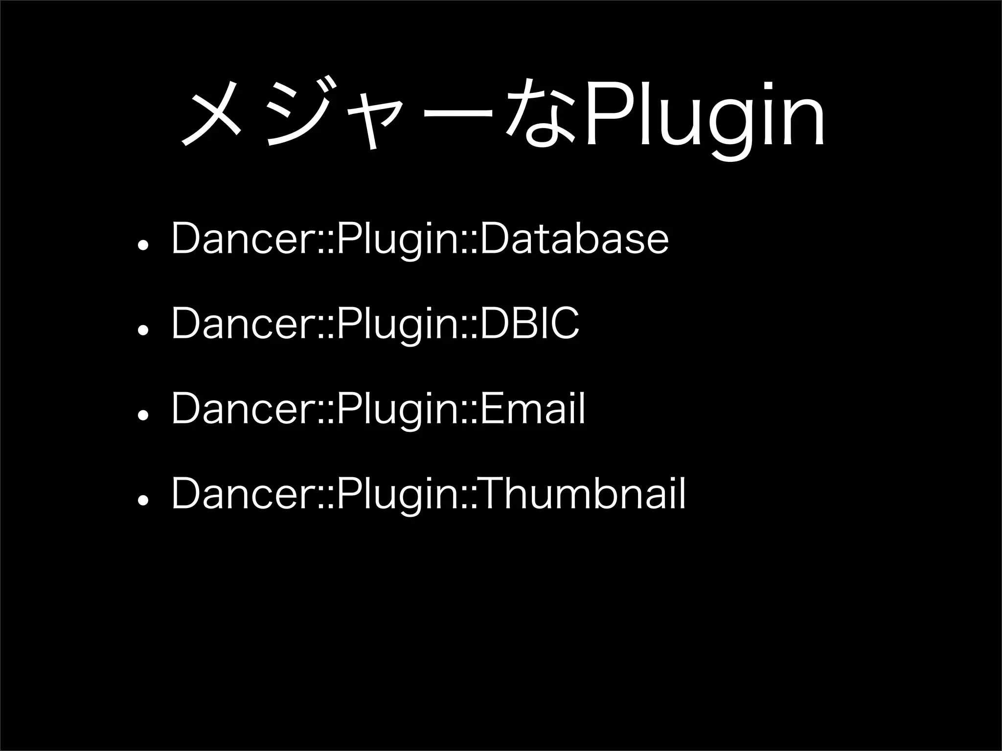 メジャーなPlugin • Dancer::Plugin::Database • Dancer::Plugin::DBIC • Dancer::Plugin::Email • Dancer::Plugin::Thumbnail 
