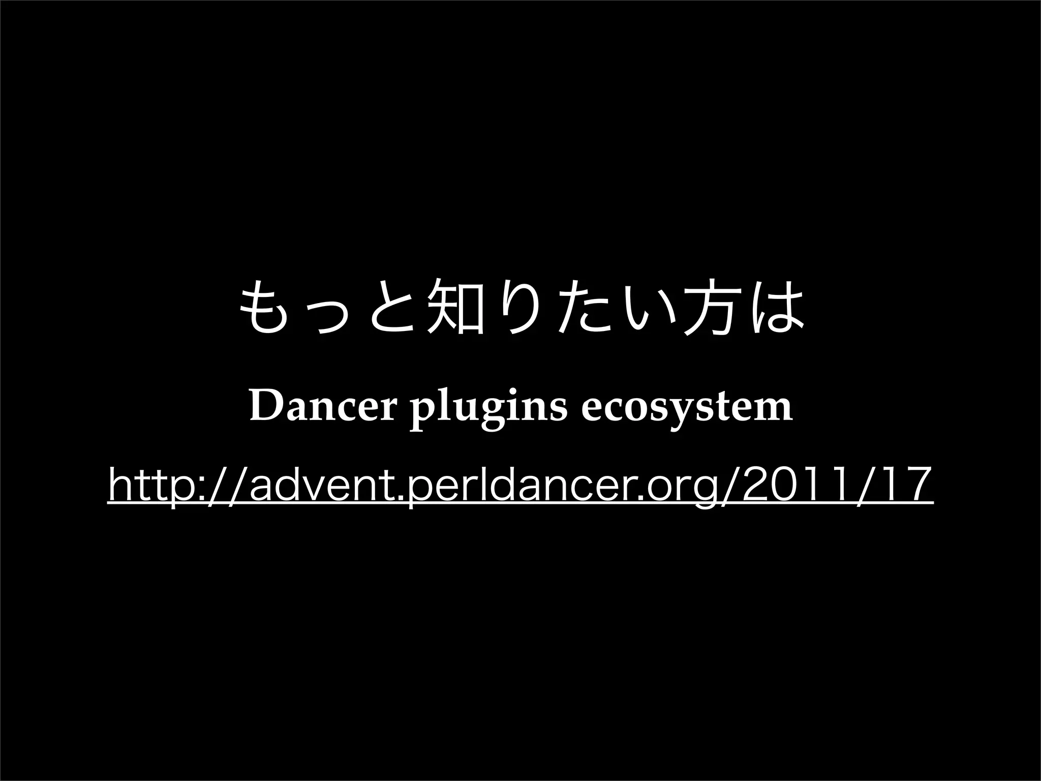 もっと知りたい方は Dancer plugins ecosystem http://advent.perldancer.org/2011/17 