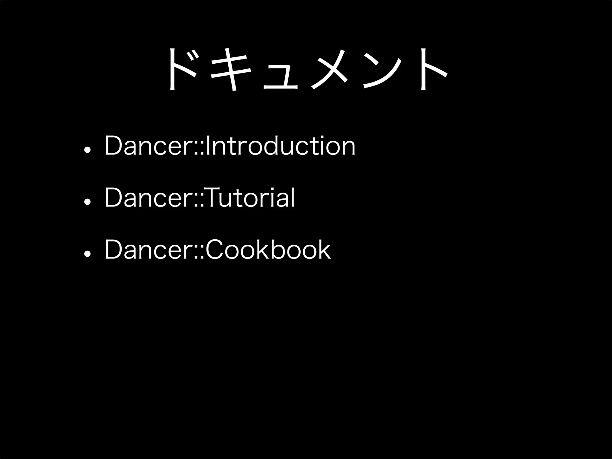 ドキュメント • Dancer::Introduction • Dancer::Tutorial • Dancer::Cookbook 
