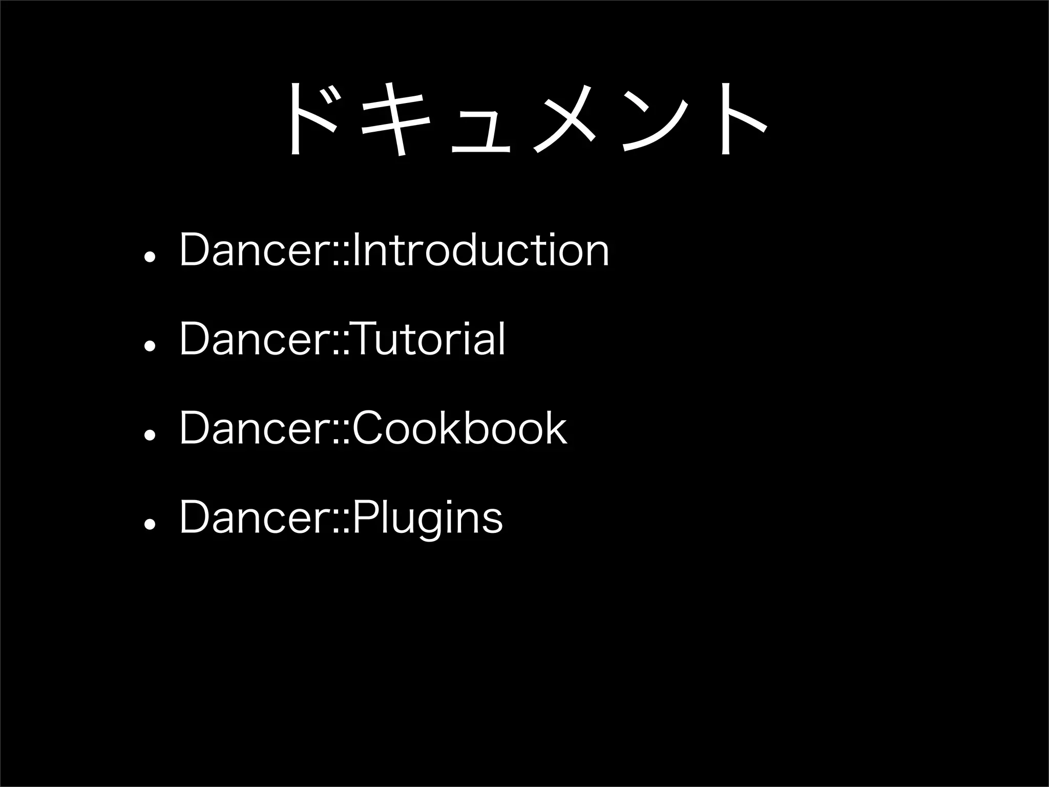 ドキュメント • Dancer::Introduction • Dancer::Tutorial • Dancer::Cookbook • Dancer::Plugins 