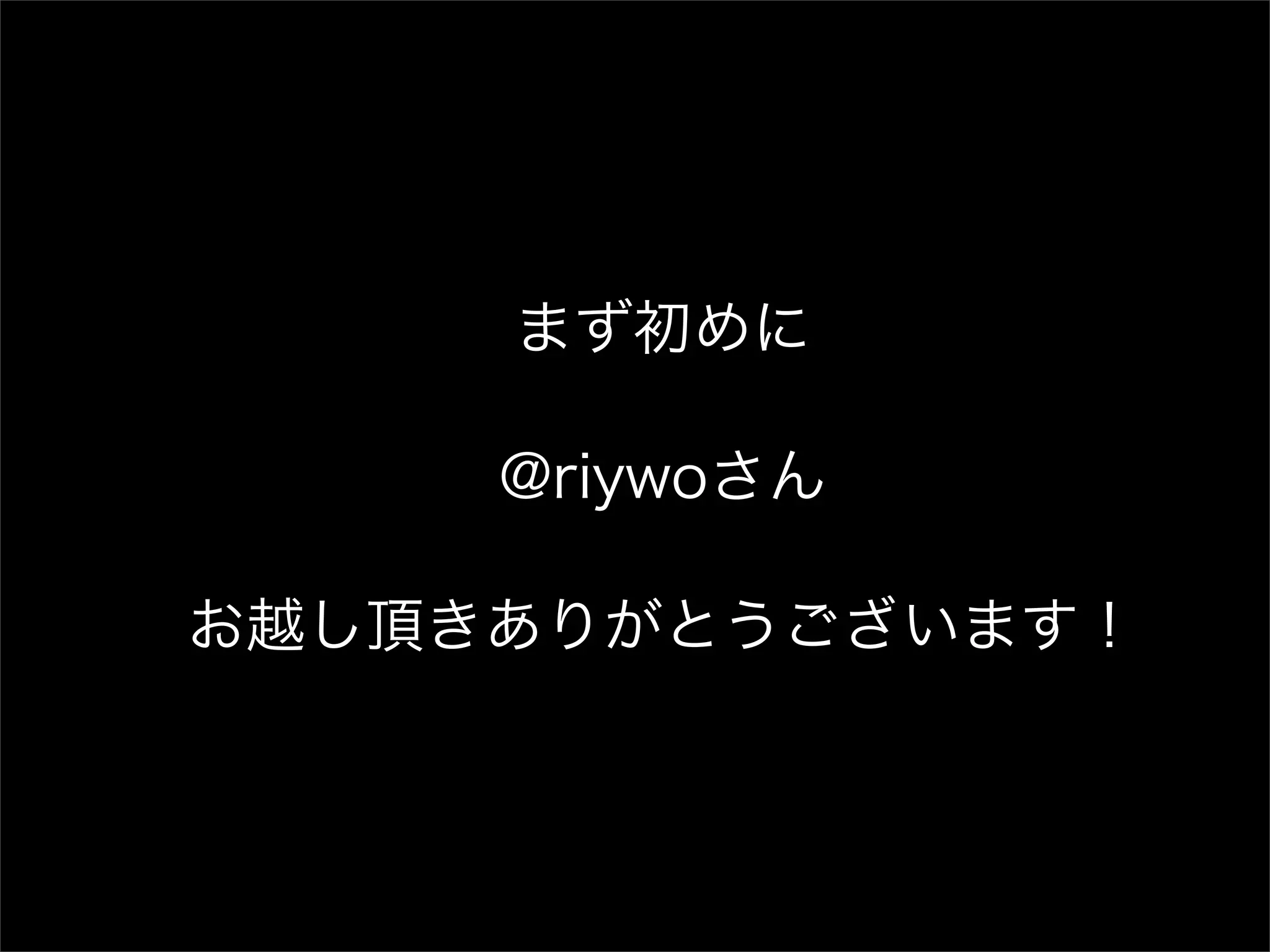 まず初めに @riywoさん お越し頂きありがとうございます！ 